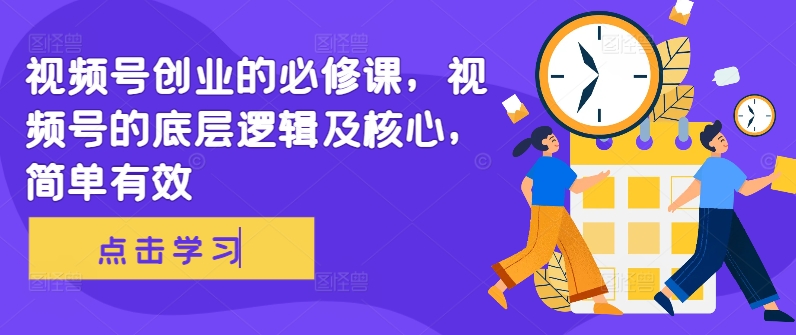 微信视频号自主创业必修课程，视频号的底层思维及核心，简单高效-沐颜网创资源
