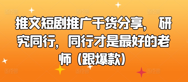 文章短剧剧本营销推广满满干货，科学研究同行业，同行业才是最好的老师 (跟爆品)-沐颜网创资源