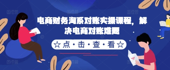 电商财务淘宝查账实操课程，处理电子商务查账难点-沐颜网创资源