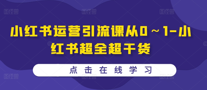 小红书运营引流课从0～1-小红书的丰富超干货知识-沐颜网创资源