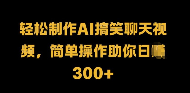 轻轻松松制做AI搞笑聊天短视频，易操作帮助你日入3张-沐颜网创资源