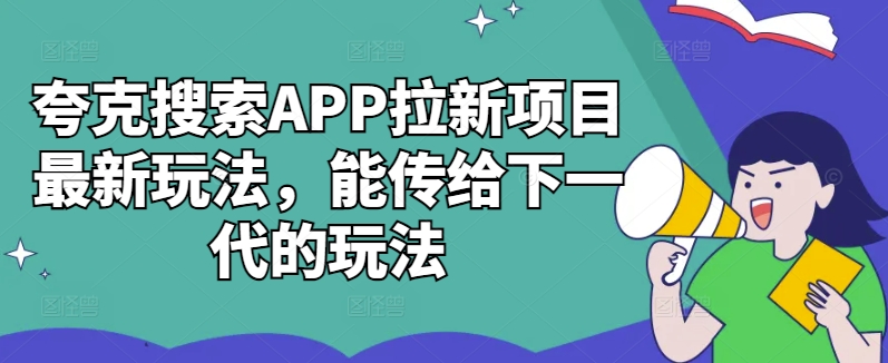 夸克搜索APP拉新项目全新游戏玩法，能发送给下一代游戏的玩法-沐颜网创资源