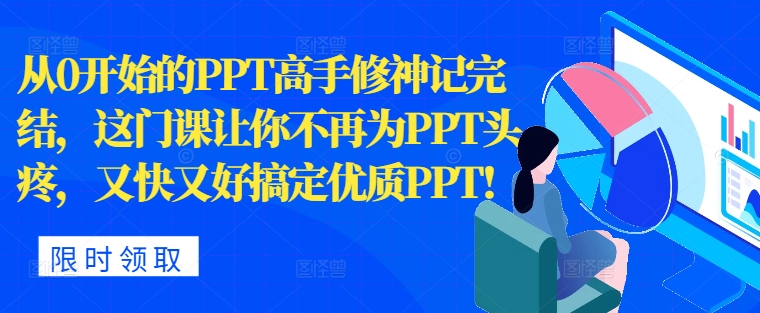 从0开始PPT大神修神记完成，让你不再为PPT头痛，快又准解决高品质PPT-沐颜网创资源
