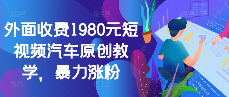 外边收费标准1980元小视频车辆原创设计课堂教学，暴力行为增粉-沐颜网创资源