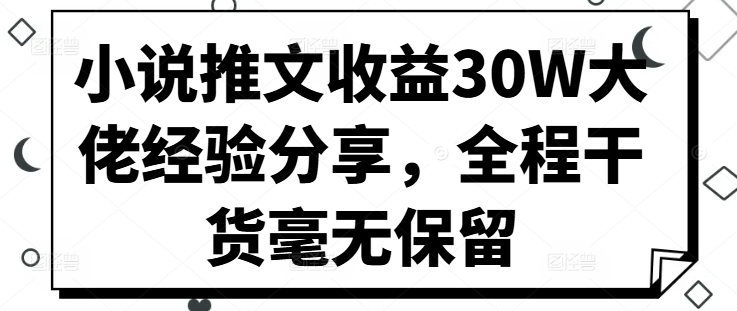 小说推文盈利30W巨头心得分享，全过程干货知识不遗余力-沐颜网创资源
