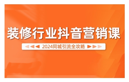 2024装饰行业抖音营销课，同城引流攻略大全-沐颜网创资源