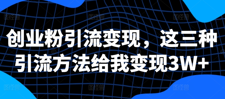 自主创业粉引流变现，这三种推广方法帮我转现3W 【揭密】-沐颜网创资源