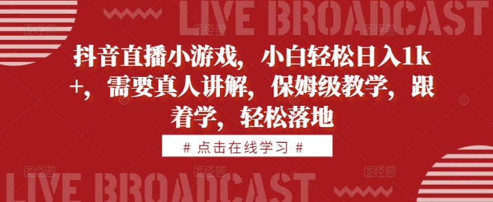 抖音直播间游戏，新手轻轻松松日入1k ，必须真人版解读，家庭保姆级课堂教学，跟着做，轻轻松松落地式【揭密】-沐颜网创资源
