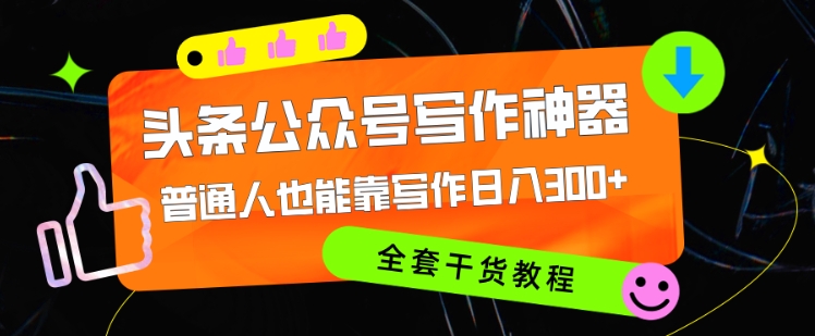 头条公众号现阶段最强写作神器，平常人都可以轻松靠创作日3个数，整套实例教程-沐颜网创资源