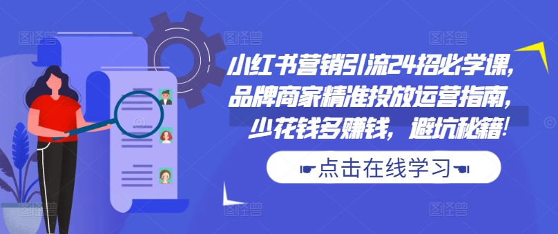 小红书营销引流方法24招必会课，品牌商精准推送运营指南，花小钱多挣钱，防坑秘笈!-沐颜网创资源