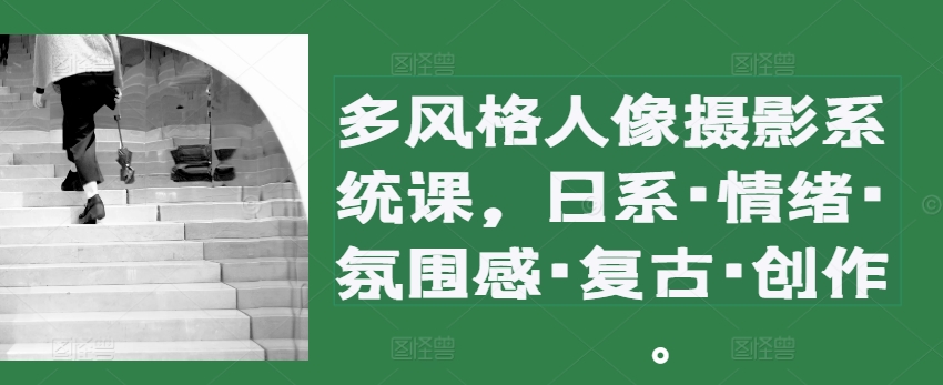 多设计风格人物摄影系统软件课，日系·心态·高级感·复古时尚·写作-沐颜网创资源