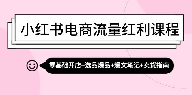 小红书电商互联网红利课程内容：零基础开实体店 选款爆款 热文手记 卖东西手册-沐颜网创资源