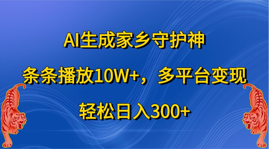AI形成故乡守护者，一条条播放视频10W ，全平台转现，轻轻松松日入300-沐颜网创资源
