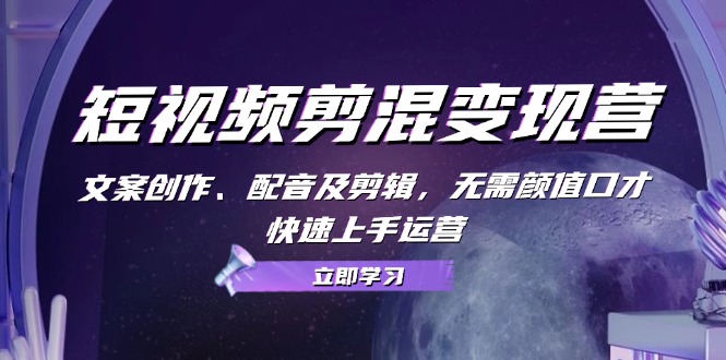 短视频剪混转现营：文案创作、配声及视频剪辑，不用长相演讲口才，快速入门经营-沐颜网创资源