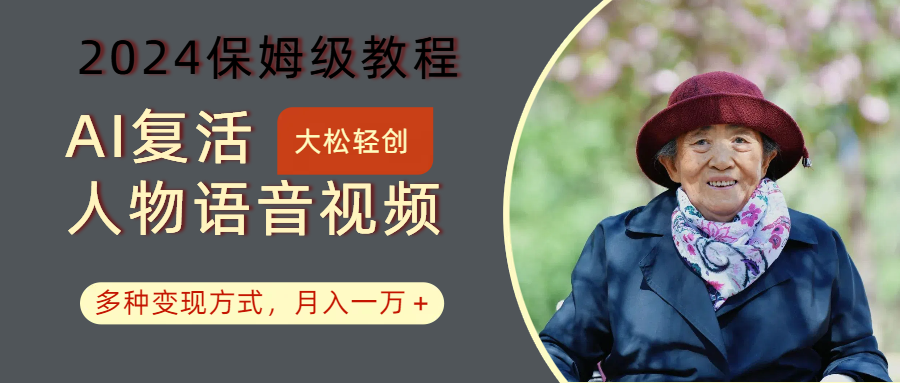 AI复生角色讲话视频：2024家庭保姆级实例教程，多种多样变现模式，月入一万-沐颜网创资源
