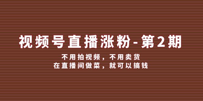 微信视频号直播间增粉第2期，无需拍摄视频，无需卖东西，在直播中烧菜，就能弄钱-沐颜网创资源