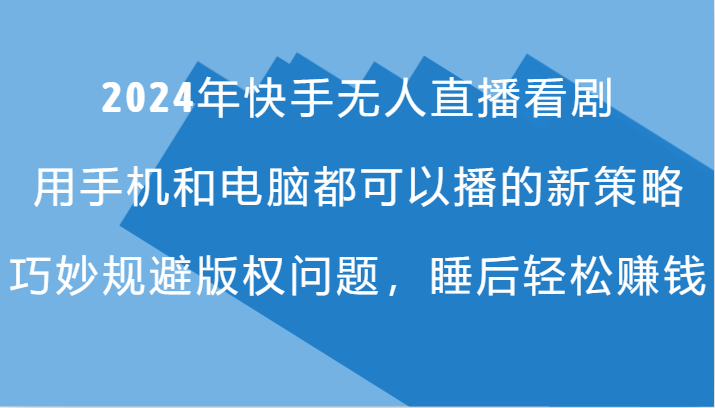 2024年快手无人直播看剧，手机电脑都可播的新策略，巧妙规避版权问题，睡后轻松赚钱-沐颜网创资源