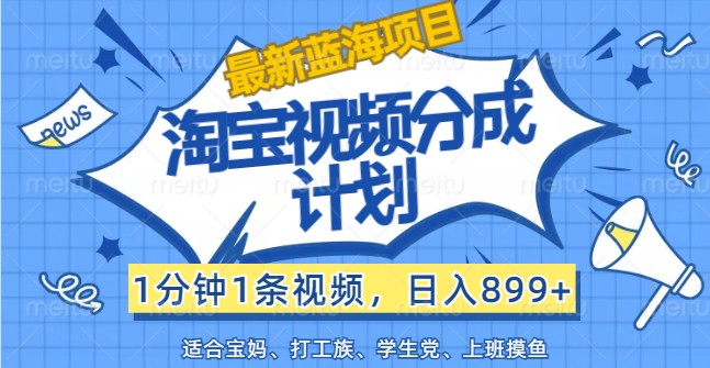 全新蓝海项目淘宝视频分为方案，1min1条短视频，日入899 ，有手就行-沐颜网创资源