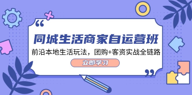 本地生活网店家自运营班，最前沿本地生活游戏玩法，团购价 客资实战演练全链路营销-沐颜网创资源