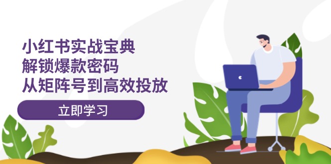 小红书实战宝典：解锁爆款密码，从矩阵号到高效投放-沐颜网创资源
