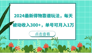 2024最新得物靠谱玩法，每天被动收入300+，单号可月入1万-沐颜网创资源