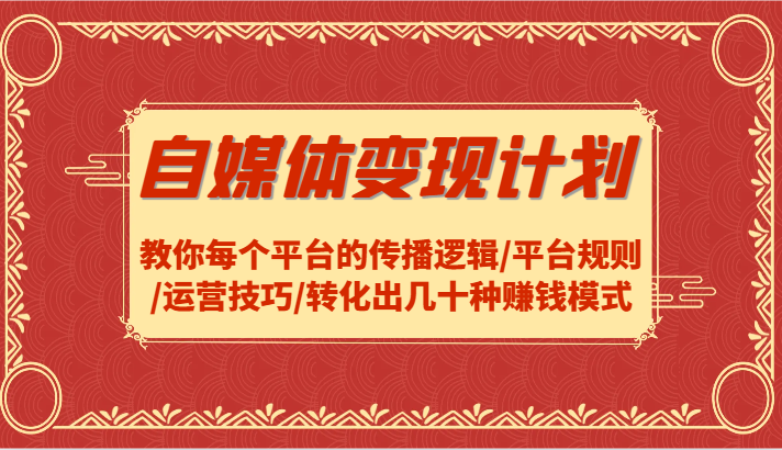 自媒体变现方案-教大家每个平台传播逻辑性/运营规则/运营方法/转换出几十种赚钱方法-沐颜网创资源