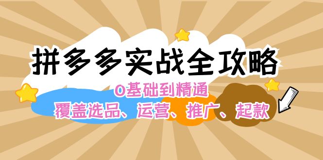 拼多多平台实战演练攻略大全：0基本到熟练，遮盖选款、经营、营销推广、起款-沐颜网创资源