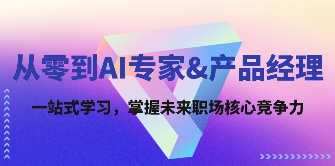 从零到AI专家&产品经理：一站式学习，掌握未来职场核心竞争力-沐颜网创资源