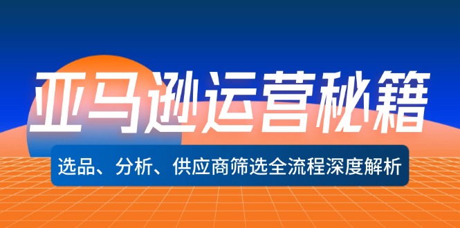 亚马逊运营秘籍：选品、分析、供应商筛选全流程深度解析-沐颜网创资源