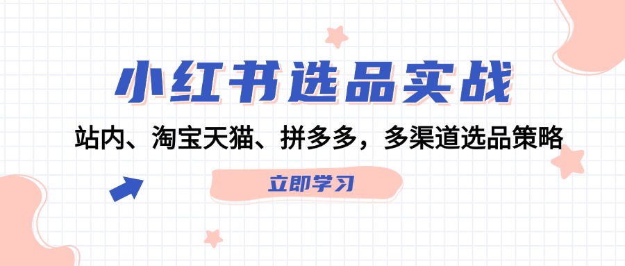 小红书选品实战：站内、淘宝天猫、拼多多，多渠道选品策略-沐颜网创资源