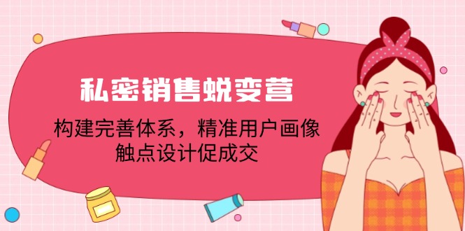 私密销售蜕变营：构建完善体系，精准用户画像，触点设计促成交-沐颜网创资源