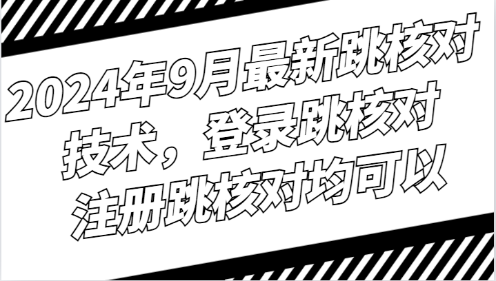 2024年9月最新跳核对技术，登录跳核对，注册跳核对均可以-沐颜网创资源