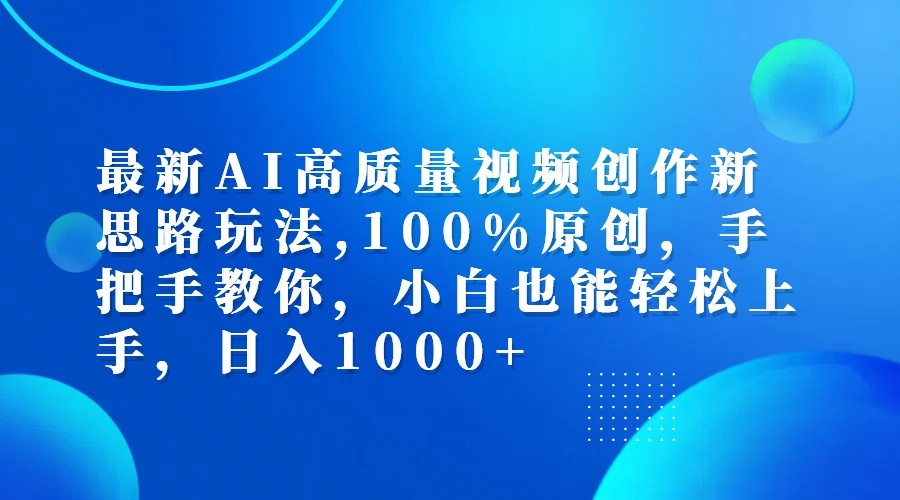 最新AI高质量视频创作新思路玩法,100%原创,手把手教你,小白也能轻松上手,日入1000+-沐颜网创资源