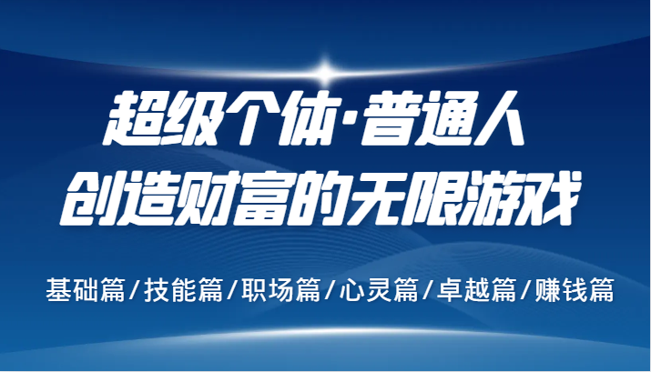 超级个体·普通人创造财富的无限游戏，基础篇/技能篇/职场篇/心灵篇/卓越篇/赚钱篇-沐颜网创资源