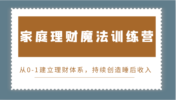 家庭理财魔法训练营，从0-1建立理财体系，持续创造睡后收入-沐颜网创资源