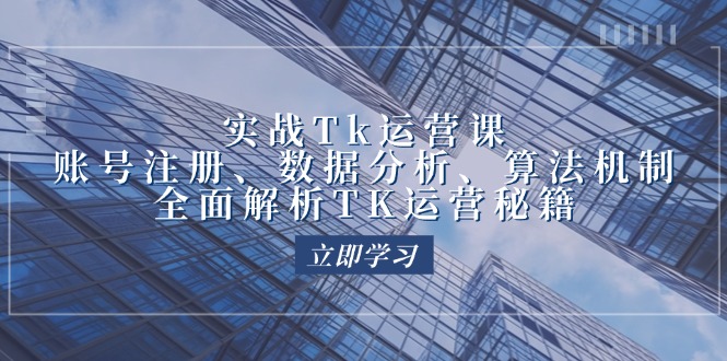 实战Tk运营实操：账号注册、数据分析、算法机制，全面解析TK运营秘籍-沐颜网创资源