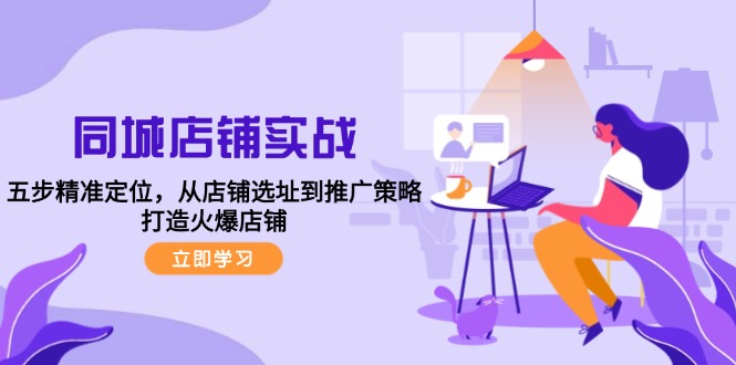 同城店铺实战：五步精准定位，从店铺选址到推广策略，打造火爆店铺-沐颜网创资源