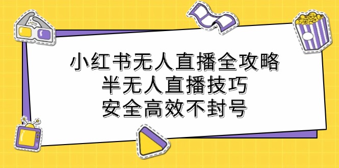 小红书无人直播全攻略：半无人直播技巧，安全高效不封号-沐颜网创资源