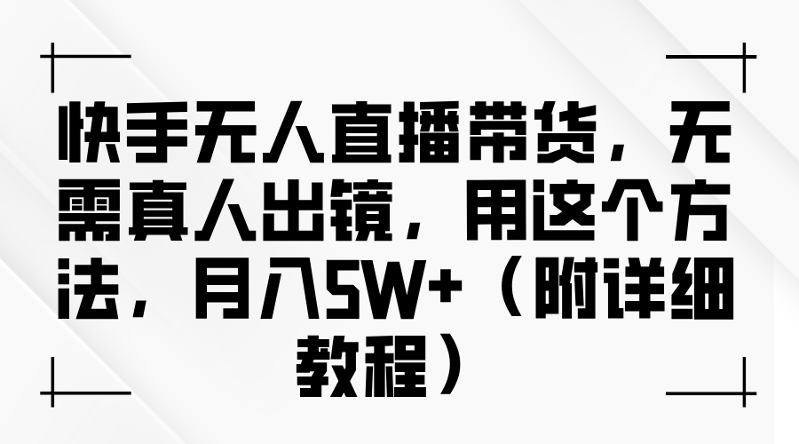 快手无人直播带货，无需真人出镜，用这个方法，月入5W+-沐颜网创资源
