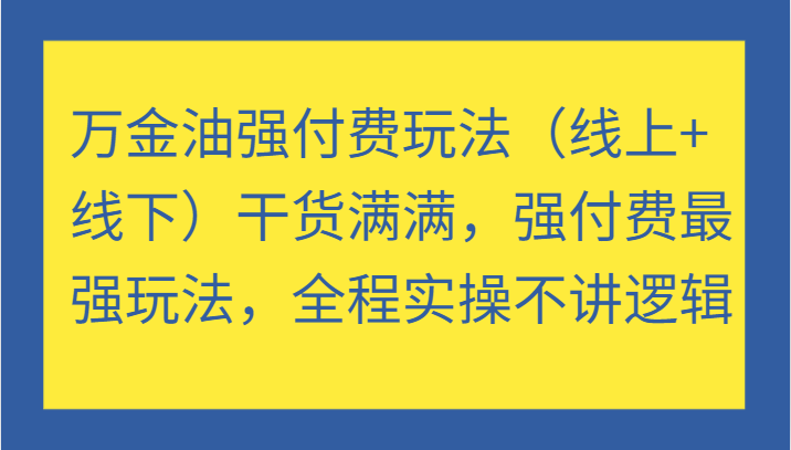 万金油强付费玩法干货满满，强付费最强玩法，全程实操不讲逻辑-沐颜网创资源