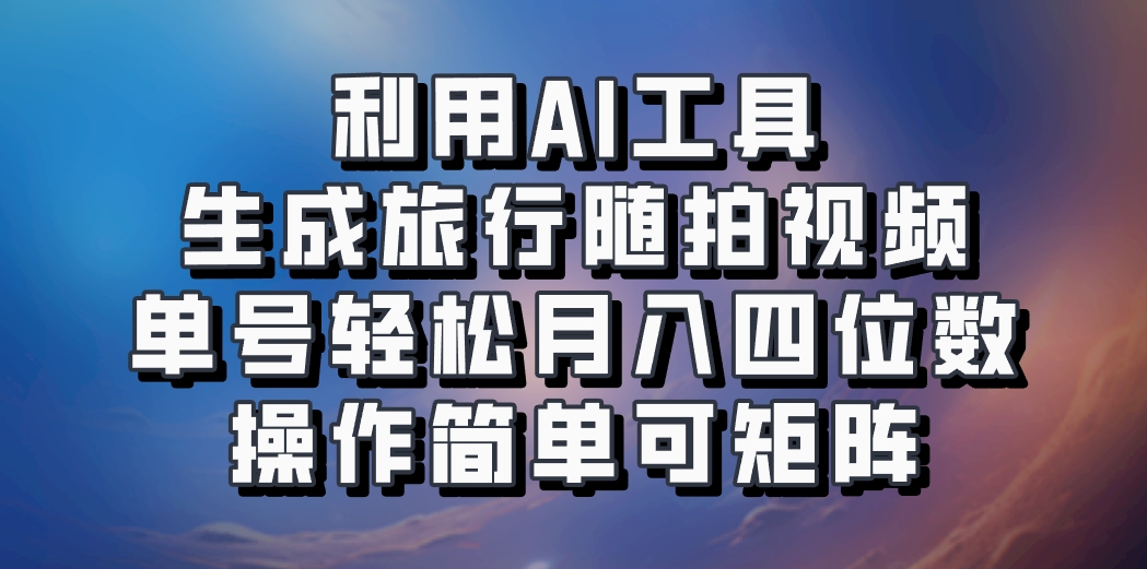 利用AI工具生成旅行随拍视频，单号轻松月入四位数，操作简单可矩阵-沐颜网创资源