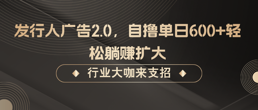 发行人广告2.0，无需任何成本自撸单日600+，轻松躺赚扩大-沐颜网创资源
