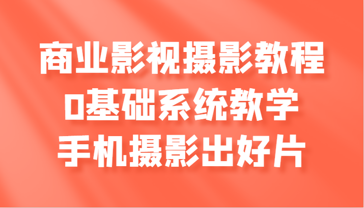 商业服务影视剧摄影教学，0基本系统软件课堂教学，手机拍照出好片子-沐颜网创资源