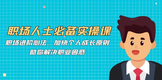 职场人必不可少实操课：职场进阶心决、加速个人提升标准，帮助你处理职业类型疑惑-沐颜网创资源