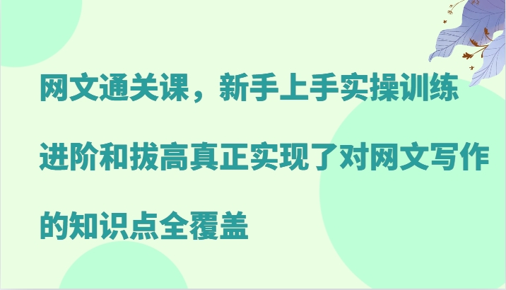 网络小说过关课，新手里手实操训练，升阶和提高真正做到了对网文写作重点知识全面覆盖-沐颜网创资源