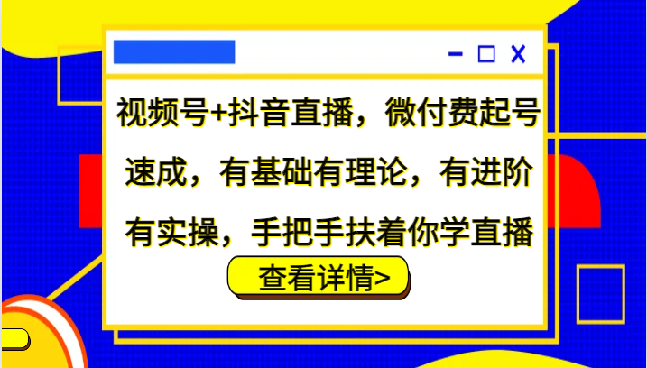 微信视频号 抖音直播间，微付钱养号速学，基础好有基础理论，有升阶有实际操作，从零扶着学直播-沐颜网创资源
