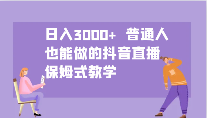 日入3000+  普通人也能做的抖音直播   保姆式教学-沐颜网创资源