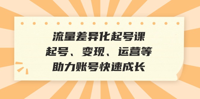 总流量多元化养号课：养号、转现、运营等，助推账户快速增长-沐颜网创资源