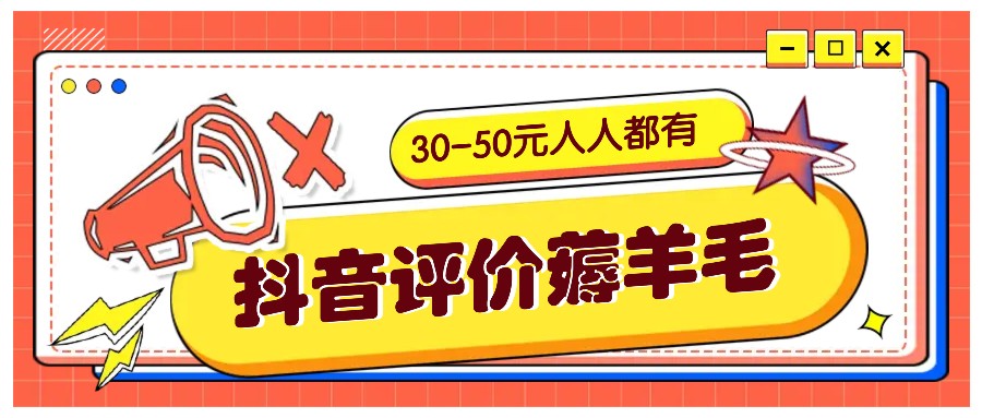 抖音评价撸羊毛，30-50元，邀约一个20元，每个人都有！【附通道】-沐颜网创资源