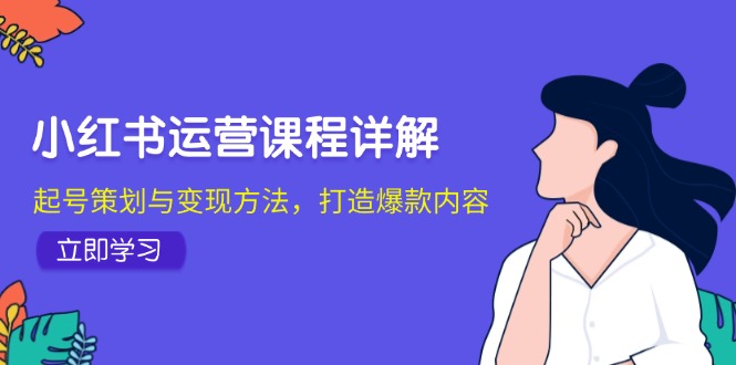 小红书运营课程详解：起号策划与变现方法，打造爆款内容-沐颜网创资源